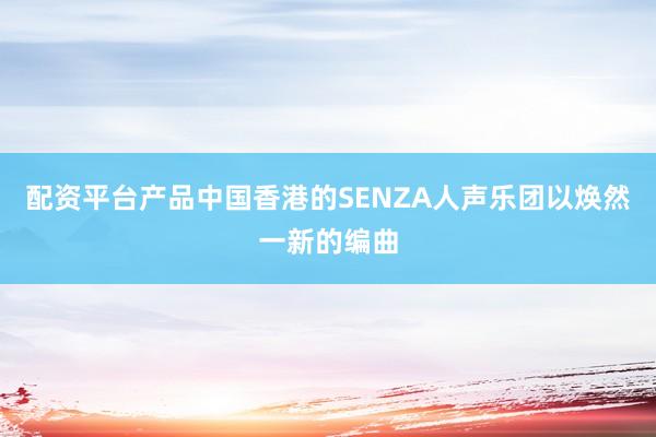 配资平台产品中国香港的SENZA人声乐团以焕然一新的编曲