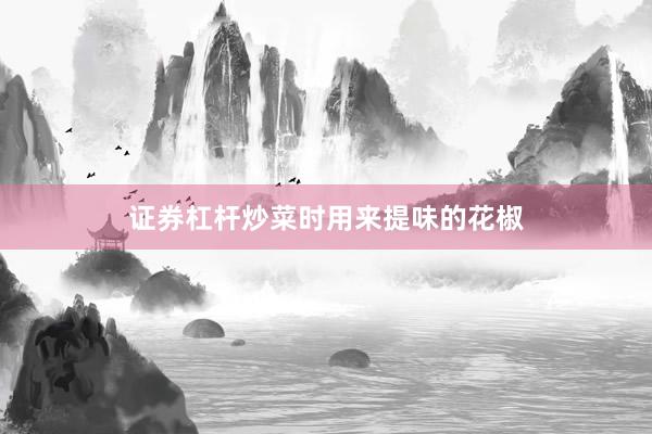 证券杠杆炒菜时用来提味的花椒
