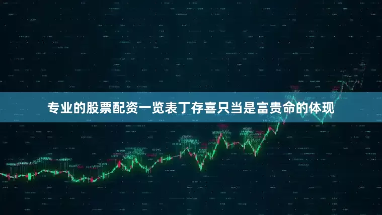 专业的股票配资一览表丁存喜只当是富贵命的体现