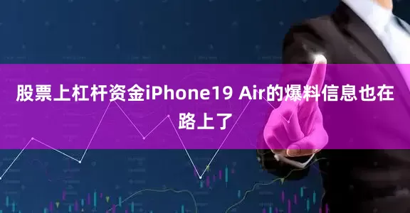 股票上杠杆资金iPhone19 Air的爆料信息也在路上了