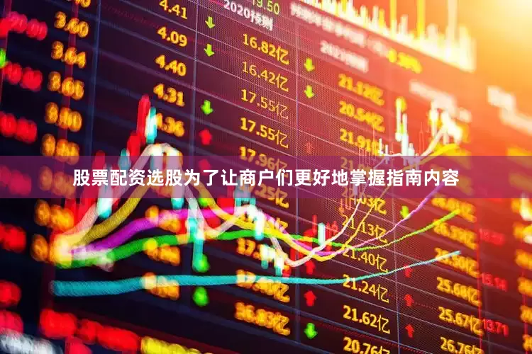 股票配资选股为了让商户们更好地掌握指南内容
