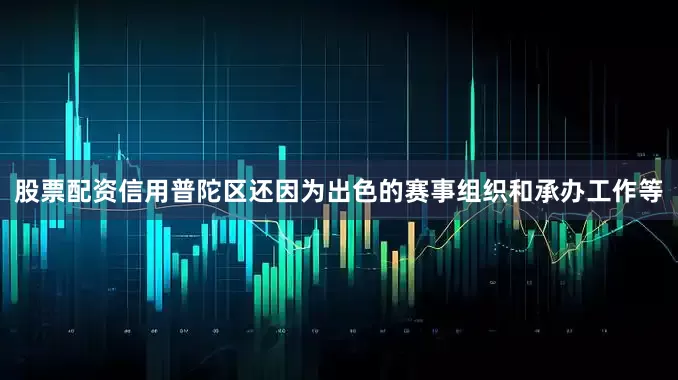 股票配资信用普陀区还因为出色的赛事组织和承办工作等