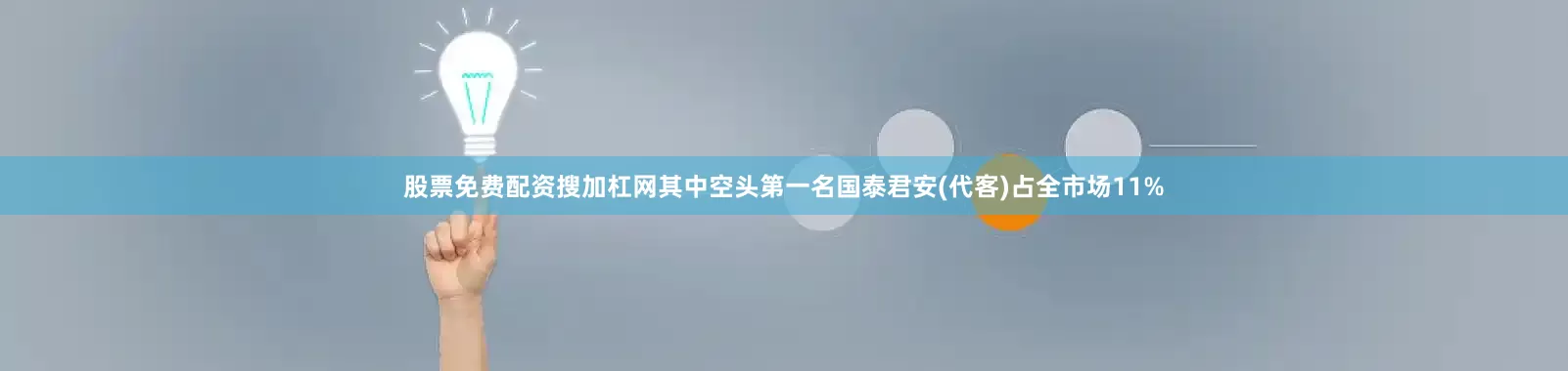 股票免费配资搜加杠网其中空头第一名国泰君安(代客)占全市场11%