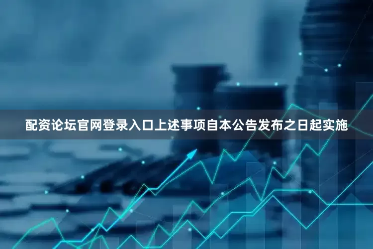 配资论坛官网登录入口上述事项自本公告发布之日起实施