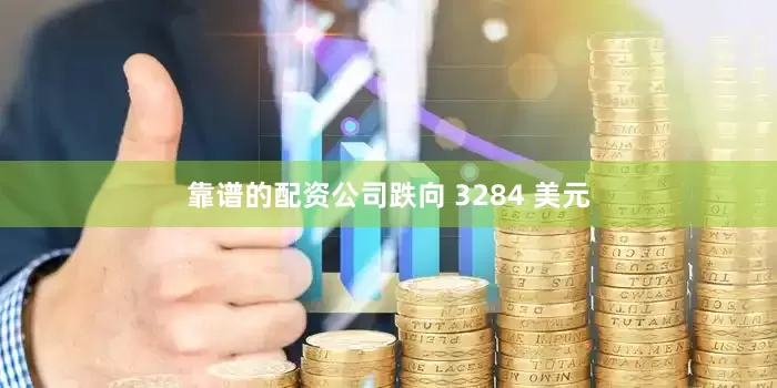 靠谱的配资公司跌向 3284 美元