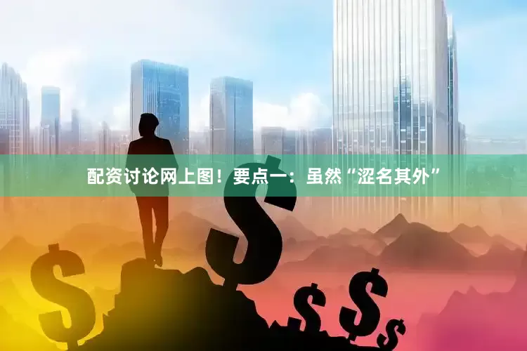 配资讨论网上图！要点一：虽然“涩名其外”