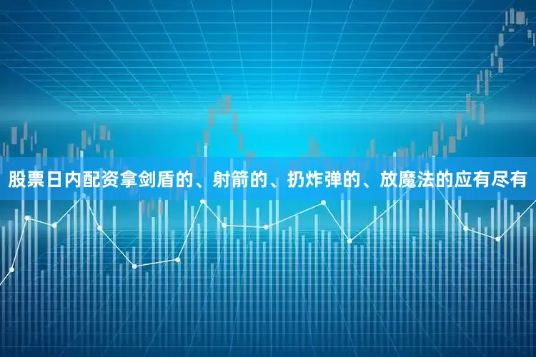 股票日内配资拿剑盾的、射箭的、扔炸弹的、放魔法的应有尽有