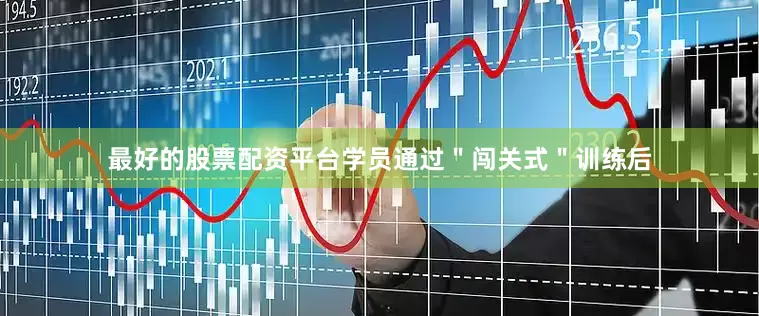 最好的股票配资平台学员通过＂闯关式＂训练后