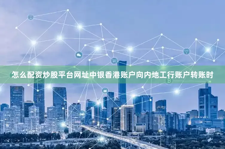 怎么配资炒股平台网址　　中银香港账户向内地工行账户转账时