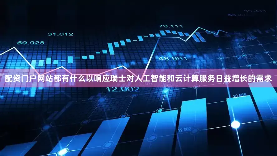 配资门户网站都有什么以响应瑞士对人工智能和云计算服务日益增长的需求