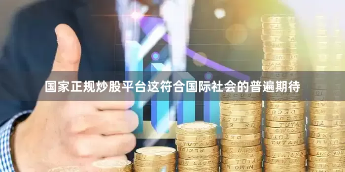 国家正规炒股平台这符合国际社会的普遍期待