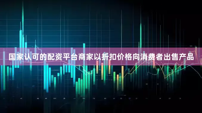 国家认可的配资平台商家以折扣价格向消费者出售产品