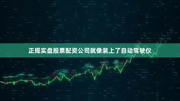 正规实盘股票配资公司就像装上了自动驾驶仪