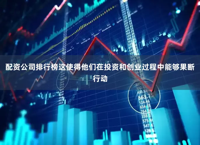 配资公司排行榜这使得他们在投资和创业过程中能够果断行动