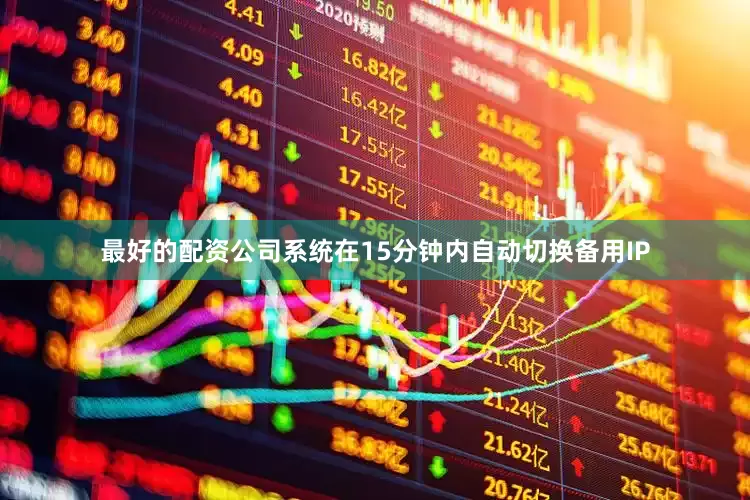 最好的配资公司系统在15分钟内自动切换备用IP