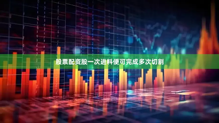 股票配资股一次进料便可完成多次切割