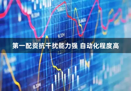 第一配资抗干扰能力强 自动化程度高