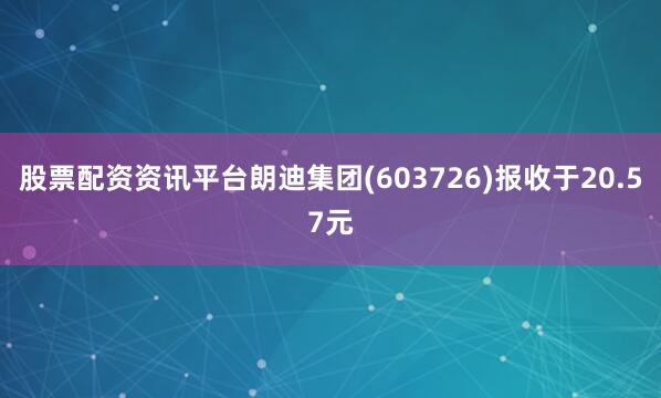 股票配资资讯平台朗迪集团(603726)报收于20.57元