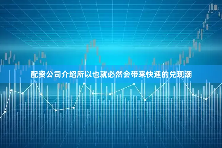 配资公司介绍所以也就必然会带来快速的兑现潮