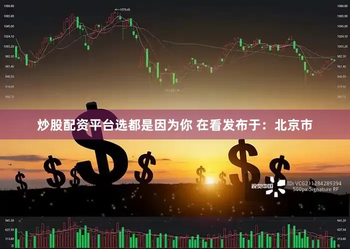 炒股配资平台选都是因为你 在看发布于：北京市