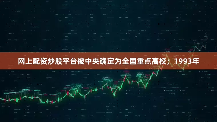 网上配资炒股平台被中央确定为全国重点高校；1993年