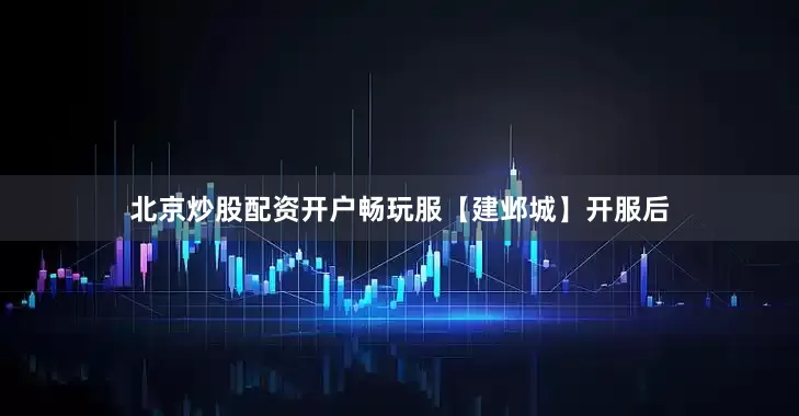 北京炒股配资开户畅玩服【建邺城】开服后