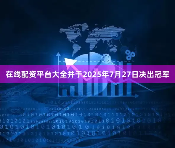 在线配资平台大全并于2025年7月27日决出冠军