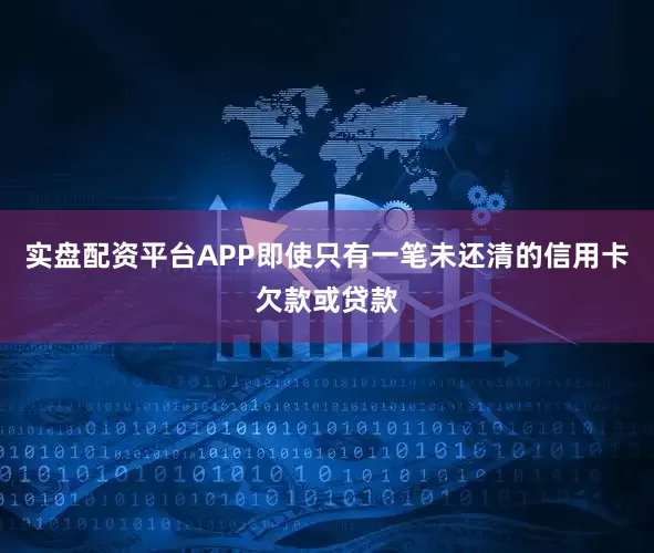 实盘配资平台APP即使只有一笔未还清的信用卡欠款或贷款