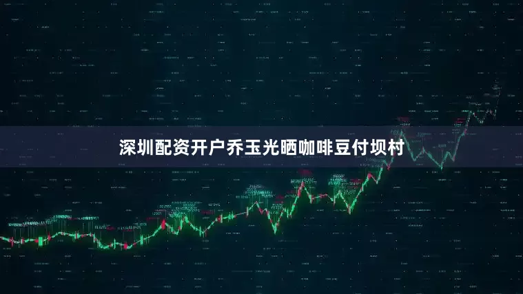 深圳配资开户乔玉光晒咖啡豆付坝村