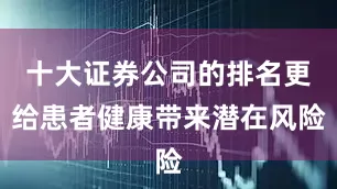 十大证券公司的排名更给患者健康带来潜在风险