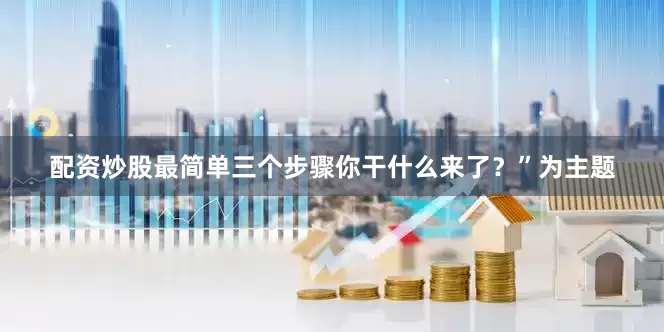 配资炒股最简单三个步骤你干什么来了?”为主题