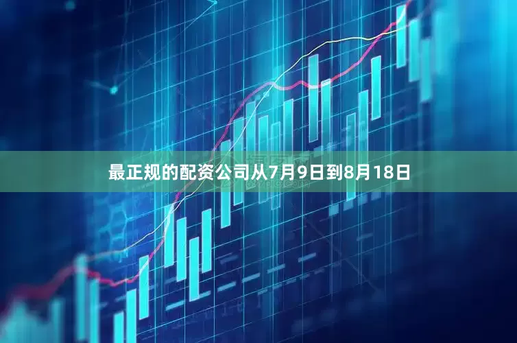 最正规的配资公司从7月9日到8月18日