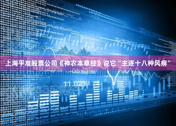 上海平准股票公司《神农本草经》说它“主逐十八种风痹”