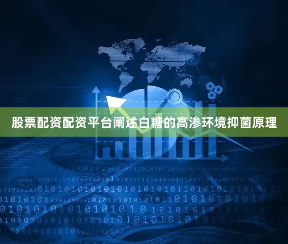股票配资配资平台阐述白糖的高渗环境抑菌原理