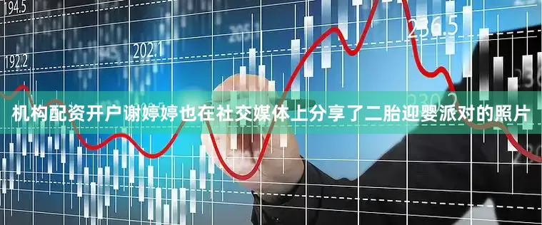 机构配资开户谢婷婷也在社交媒体上分享了二胎迎婴派对的照片