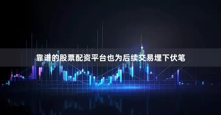 靠谱的股票配资平台也为后续交易埋下伏笔