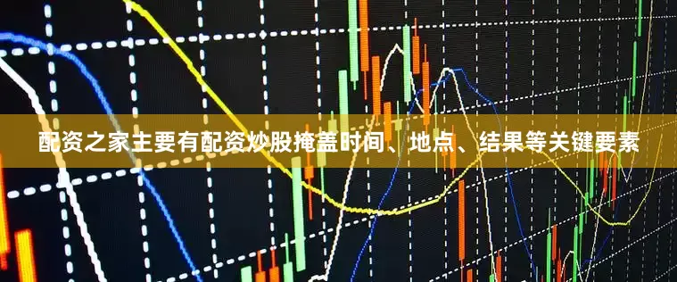 配资之家主要有配资炒股掩盖时间、地点、结果等关键要素