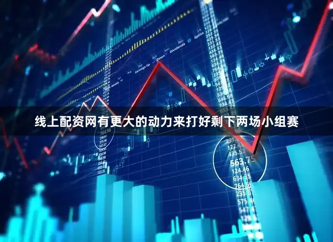 线上配资网有更大的动力来打好剩下两场小组赛