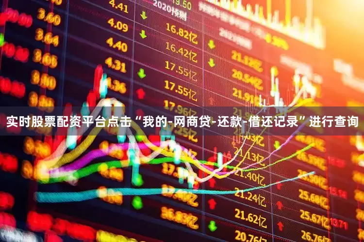实时股票配资平台点击“我的-网商贷-还款-借还记录”进行查询