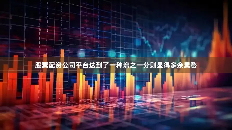 股票配资公司平台达到了一种增之一分则显得多余累赘