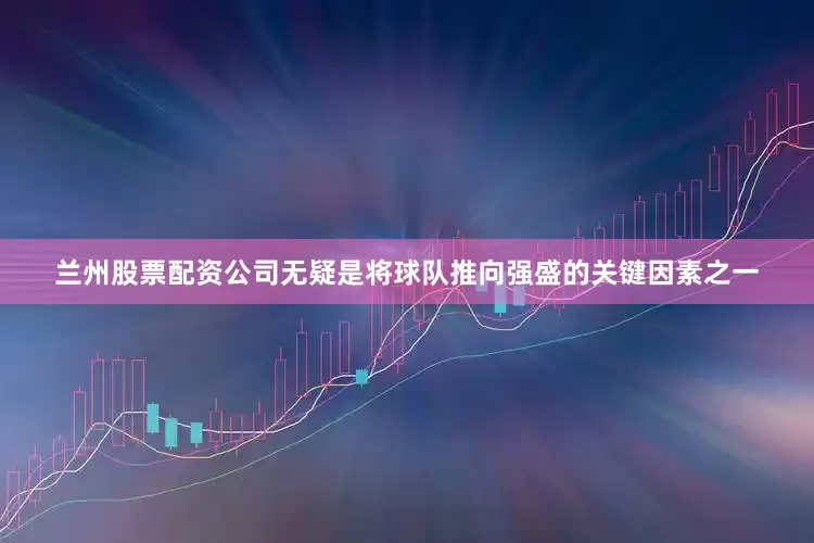 兰州股票配资公司无疑是将球队推向强盛的关键因素之一