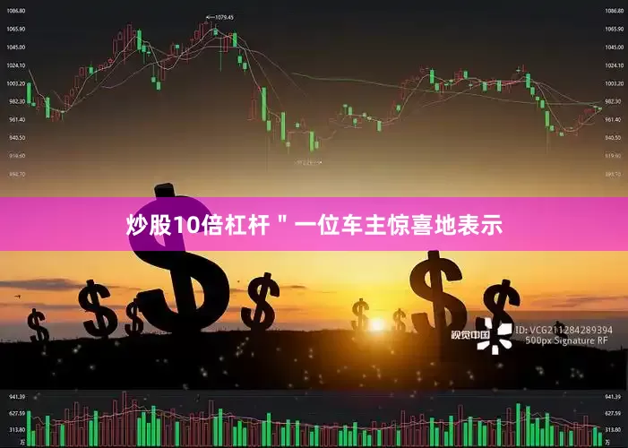 炒股10倍杠杆＂一位车主惊喜地表示