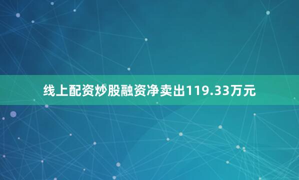 线上配资炒股融资净卖出119.33万元