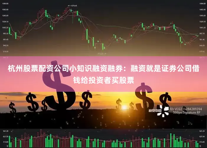 杭州股票配资公司小知识融资融券：融资就是证券公司借钱给投资者买股票