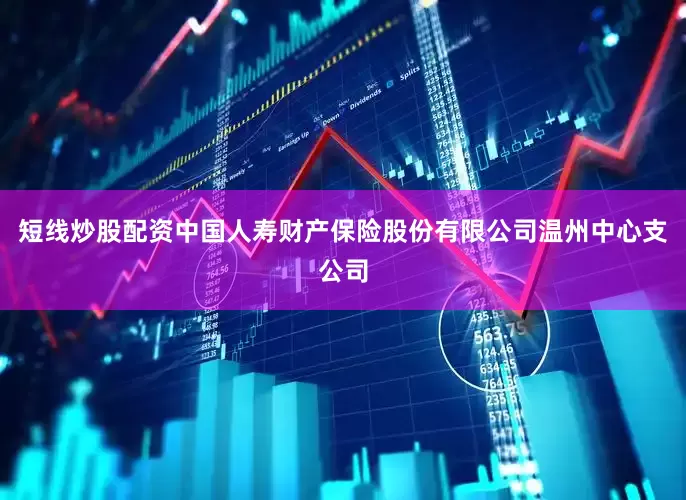 短线炒股配资中国人寿财产保险股份有限公司温州中心支公司