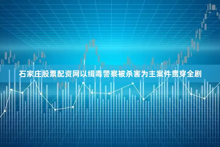 石家庄股票配资网以缉毒警察被杀害为主案件贯穿全剧