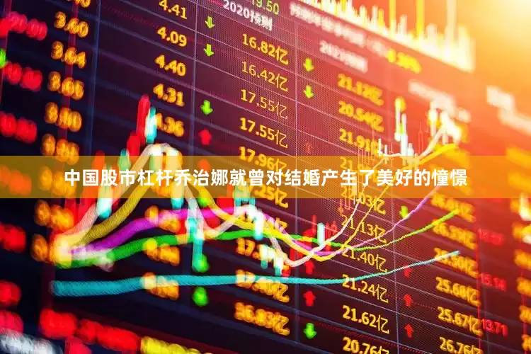 中国股市杠杆乔治娜就曾对结婚产生了美好的憧憬