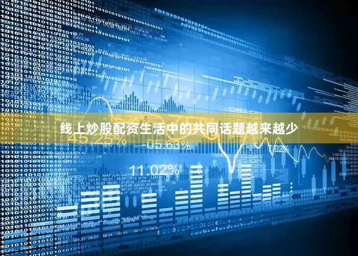 线上炒股配资生活中的共同话题越来越少
