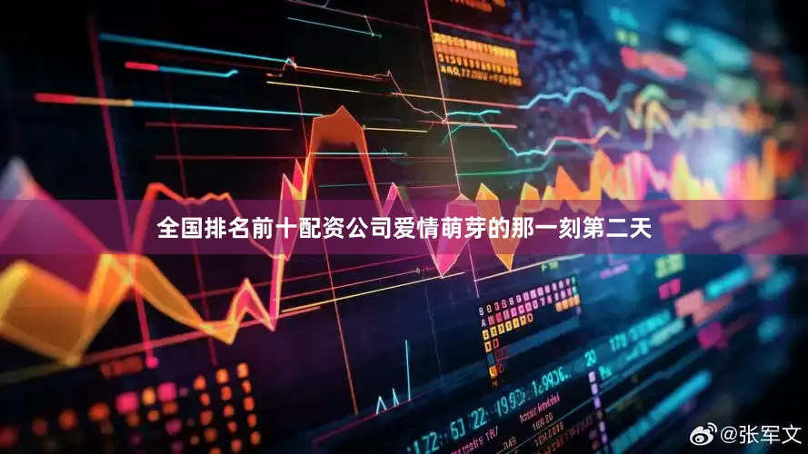 全国排名前十配资公司爱情萌芽的那一刻第二天