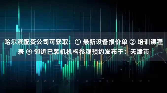哈尔滨配资公司可获取：① 最新设备报价单 ② 培训课程表 ③ 邻近已装机机构参观预约发布于：天津市